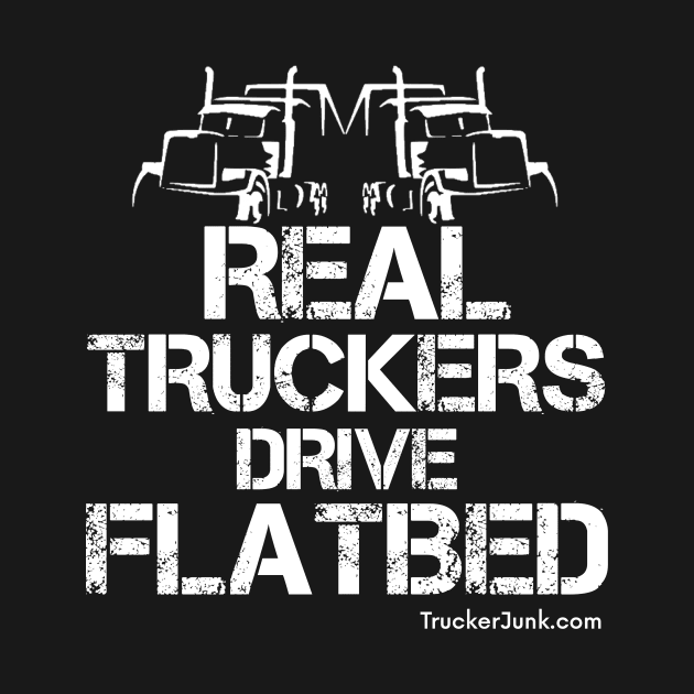 Real Truckers Drive Flatbed by TruckerJunk