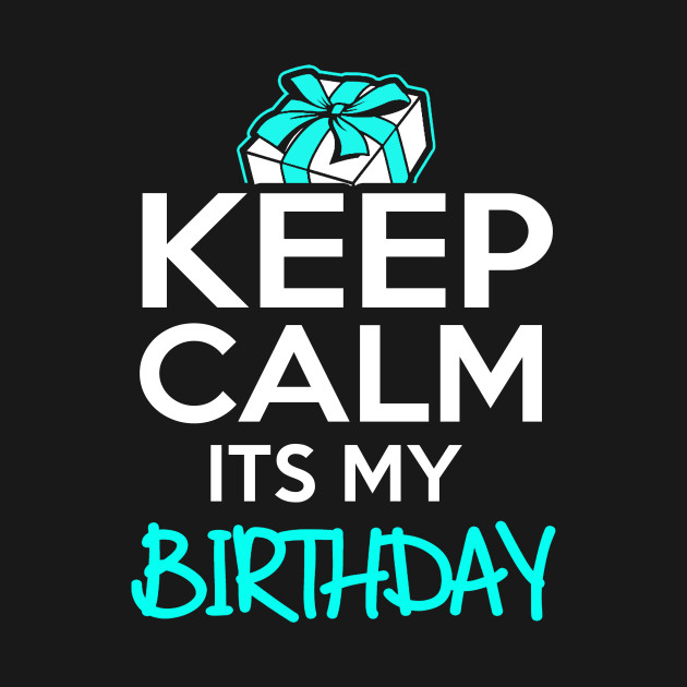 Keep Calm It's My Birthday - Birthday - T-Shirt | TeePublic