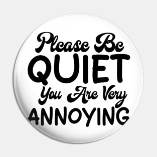 please be quiet you are very annoying Pin