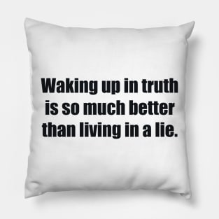 Waking up in truth is so much better than living in a lie Pillow