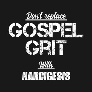 Don't Replace Gospel Grit With Narcigesis! T-Shirt