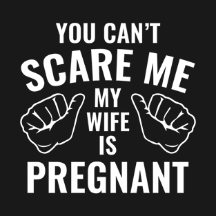 You Can't Scare Me My Wife Is Pregnant T-Shirt