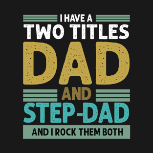 I HAVE TWO TITLES DAD AND STEP DAD AND I ROCK THEM BOTH T-Shirt