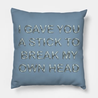 I gave you a stick to break my own head Pillow