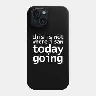 This Is Not Where I Saw Today Going Funny Typography Phone Case