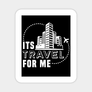 Its Travel For Me Magnet