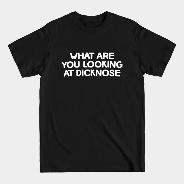 What Are You Looking at Dicknose - Sweary - T-Shirt
