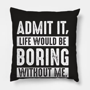 Admit It Life Would Be Boring Without Me Funny Saying Pillow