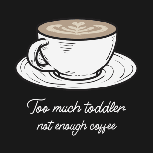 Too Much Toddler Not Enough Coffee T-Shirt