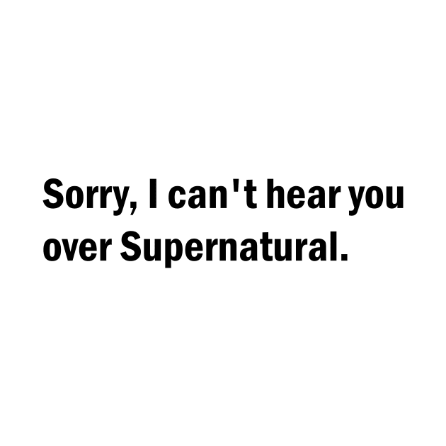 Sorry, I can't hear you over Supernatural by BurritoKitty