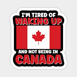 I'm Tired of Waking Up and Not Being in Canada Magnet