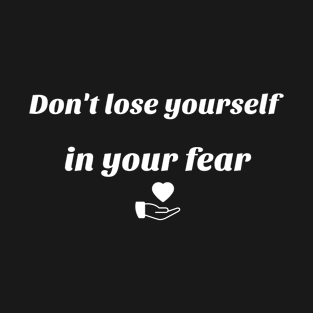 Don' t lose yourself in your fear T-Shirt