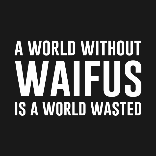 A World Without Waifus is a World Wasted by aniza