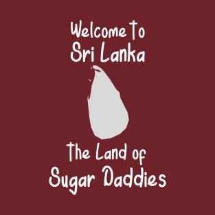 Welcome To Sri Lanka The Land Of Sugar Daddies T-Shirt