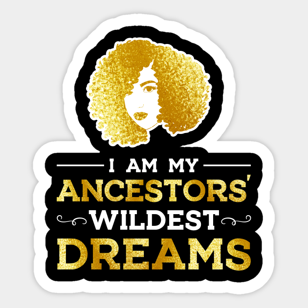 I Am My Ancestors Wildest Dreams Black History Sticker Teepublic I Am My Ancestors Wildest Dreams Black History Sticker Teepublic