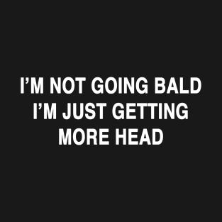 I'M NOT GOING BALD I'M JUST GETTING MORE HEAD T-Shirt