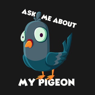 Ask Me About My Pigeon T-Shirt