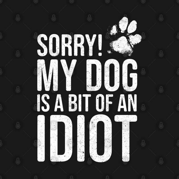 Funny Dog Lover - Sorry! My Dog is a bit of an Idiot by Elsie Bee Designs