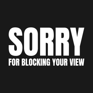 Sorry For Blocking Your View Version 2 (Back Print Only White Text) T-Shirt