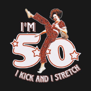 i kick and i stretch i'm fifty T-Shirt