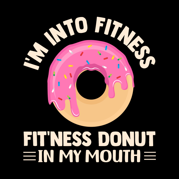 I'm Into Fitness Fit'ness Donut In My Mouth by TheDesignDepot