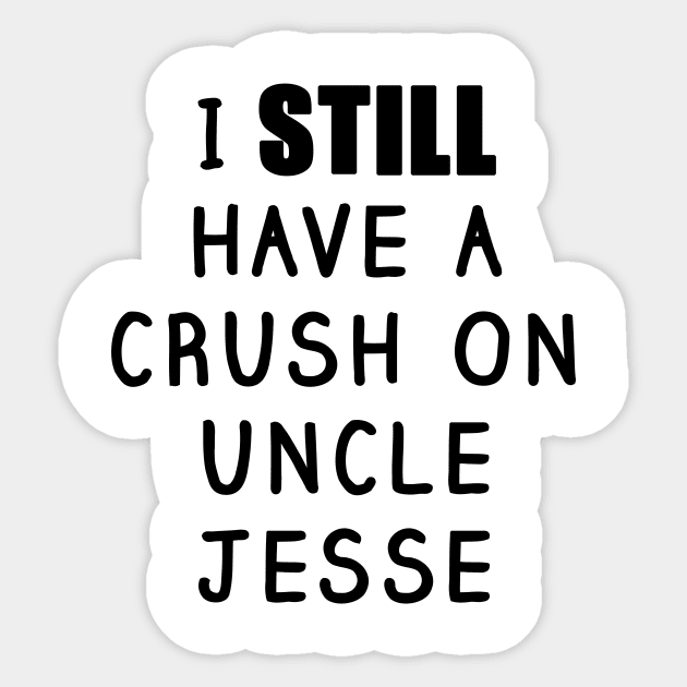 I STILL Have a Crush On Uncle Jesse Shirt - Fuller House, Full House - Pop  Culture - Sticker