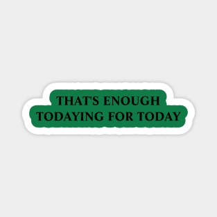 Todaying for today Gift Sarcastic Magnet