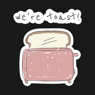 We're Toast T-Shirt