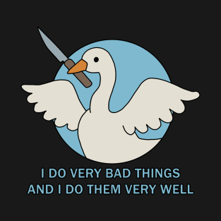 Goose - I Do Very Bad Things And I Do Them Very Well T-Shirt