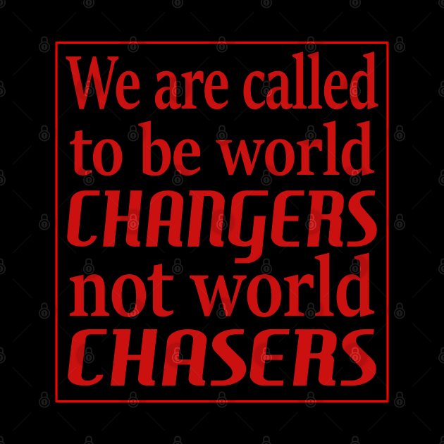 We are called to be world changers, not world chasers by FlyingWhale369