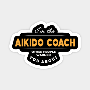 Aikido Coach - I'm the Aikido Coach other people warned you about Magnet