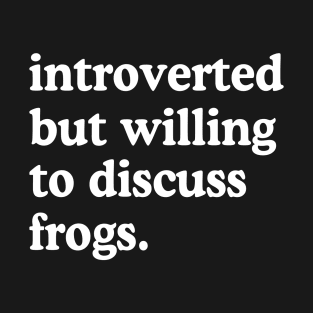 Introverted But Willing To Discuss Frogs Frog Lover Humor T-Shirt