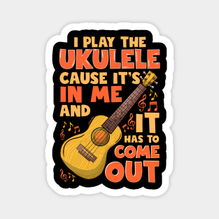 I Play The Ukulele Cause It's In Me And It Has To Come Out Magnet