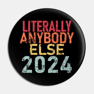 "LITERALLY ANYBODY ELSE 2024" Pin