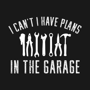 I Cant I Have Plans In The Garage Car Mechanic Design Print T-Shirt