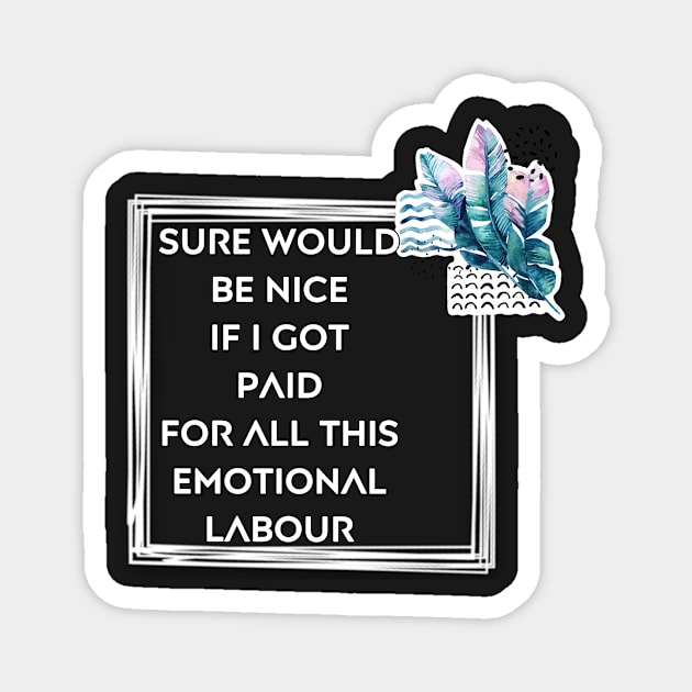 Sure would be nice to get paid for emotional labour Magnet by Beautifultd