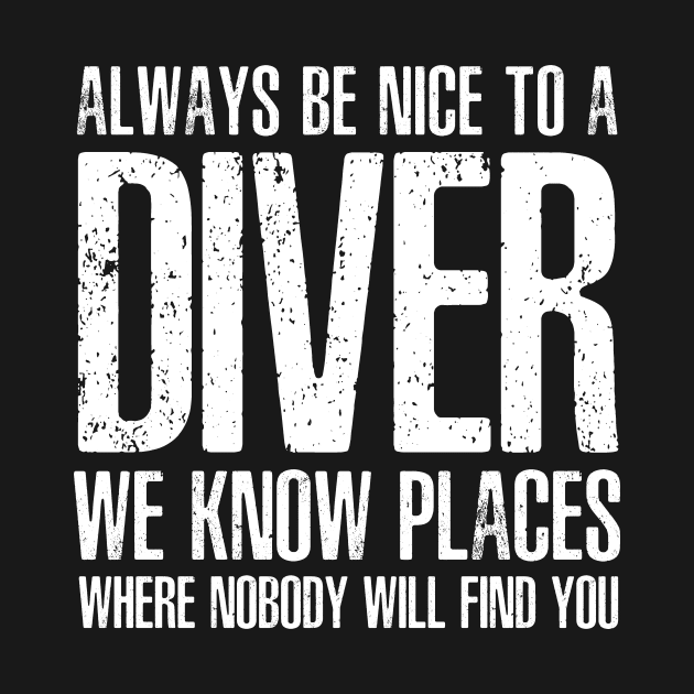 ALWAYS BE NICE TO A DIVER WE KNOW PLACES WHERE NOBODY WILL FIND YOU by DEWArt