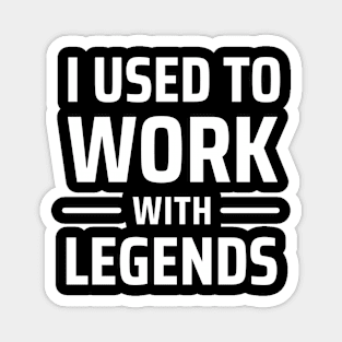 i used to work with legends Magnet