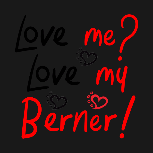 Love Me Love My Bernese Mountain Dog LOVE! Especially for Berner Dog Lovers! by rs-designs