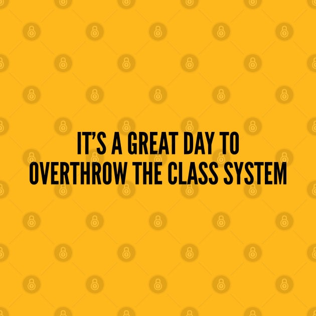 Student Joke - It's A Great Day To Overthrow The Class System - Funny joke Statement Humor Slogan by sillyslogans