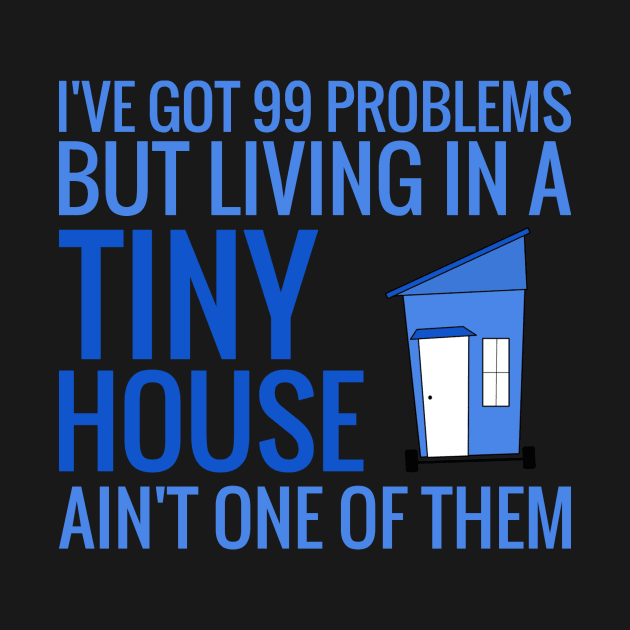 I have 99 Problems BUT Living in a Tiny House Ain't One by Love2Dance