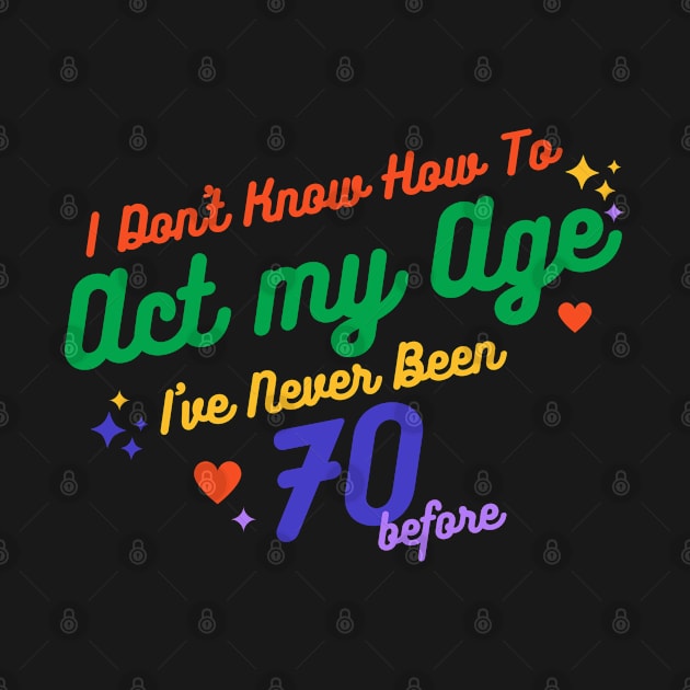 I don't know how to act at my age. I've never been this old before by TigrArt