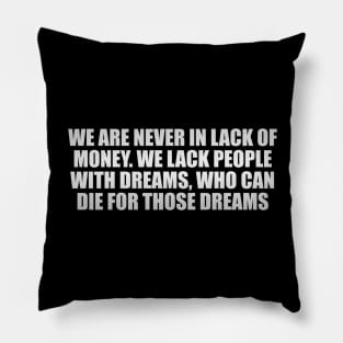 We are never in lack of money. We lack people with dreams, who can die for those dreams Pillow