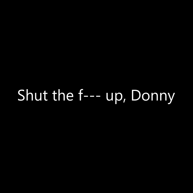 Shut the F--- up, Donny by MelissaJBarrett