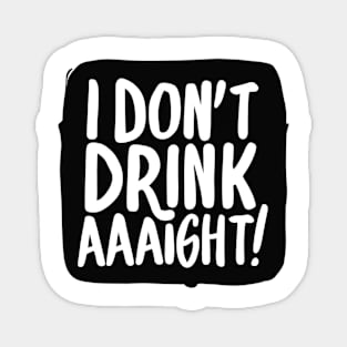 I Don't Drink Aaight! Magnet