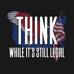 Think While It's Still Legal T-Shirt