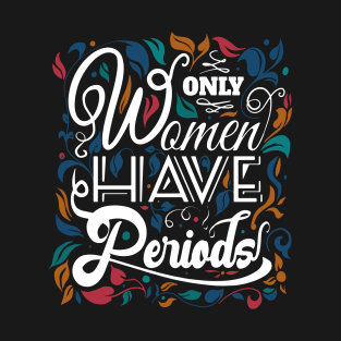 ONLY WOMEN HAVE PERIODS T-Shirt