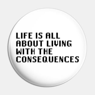 Life Is All About Living With The Consequences Pin