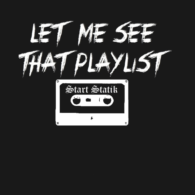 Let Me See That Playlist by Start Statik Clothing