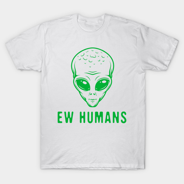 Ew Humans Funny Ufo Alien Gift Graphic Design Alien Ufo T Shirt Teepublic